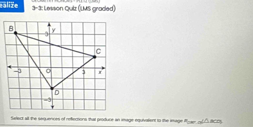 OłOmetRT ROROR - Pletz (195) 
ealize 3-3: Lesson Quiz (LMS graded) 
Select all the sequences of reflections that produce an image equivalent to the image Prac of △ BCD).