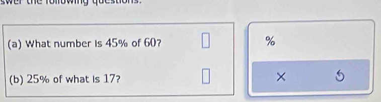 swer the fonowm 
(a) What number is 45% of 60? %
(b) 25% of what is 17? ×