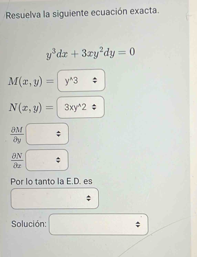 Resuelva la siguiente ecuación exacta.
y^3dx+3xy^2dy=0
M(x,y)=y^(wedge)3 4
N(x,y)=3xy^(wedge)2 ,
 partial M/partial y 
 partial N/partial x 
Por lo tanto la E.D. es 
Solución: