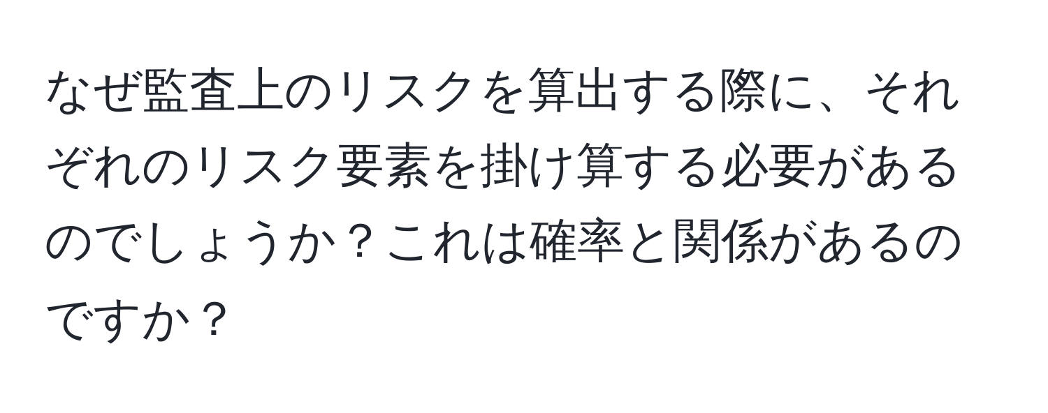 なぜ監査上のリスクを算出する際に、それぞれのリスク要素を掛け算する必要があるのでしょうか？これは確率と関係があるのですか？