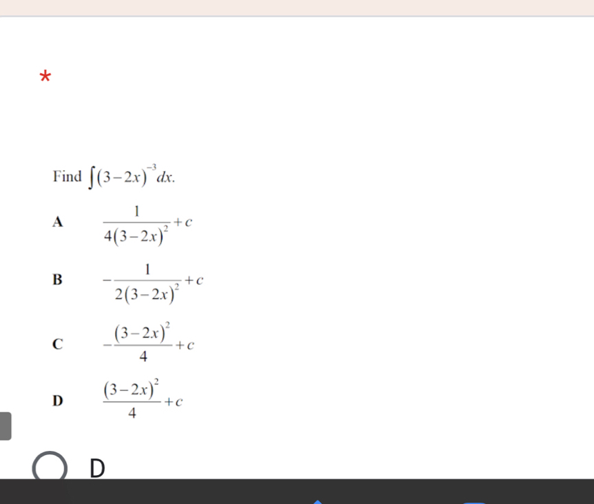 Find ∈t (3-2x)^-3dx.
A frac 14(3-2x)^2+c
B -frac 12(3-2x)^2+c
C -frac (3-2x)^24+c
D frac (3-2x)^24+c
D