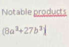 Notable products
(8a^3+27b^3)