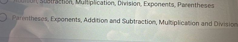 Auuition, Subtraction, Multiplication, Division, Exponents, Parentheses 
Parentheses, Exponents, Addition and Subtraction, Multiplication and Division