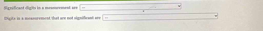 Significant digits in a measurement are 
Digits in a measurement that are not significant are --