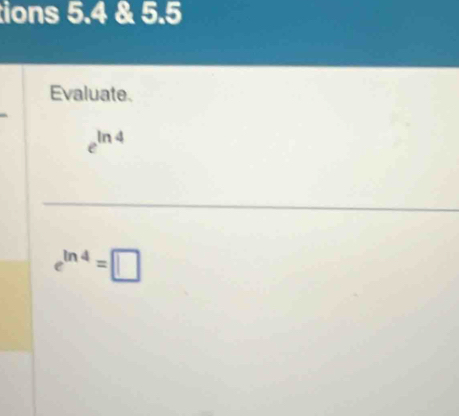 tions 5.4 & 5.5 
Evaluate.
e^(ln 4)
e^(ln 4)=□