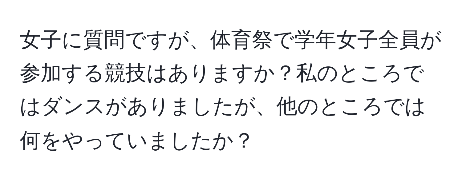 女子に質問ですが、体育祭で学年女子全員が参加する競技はありますか？私のところではダンスがありましたが、他のところでは何をやっていましたか？