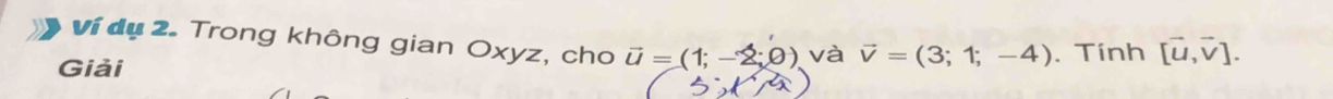 Ví dụ 2. Trong không gian Oxyz, cho vector u=(1;-2;0) và vector v=(3;1;-4)
Giải . Tính [vector u,vector v].