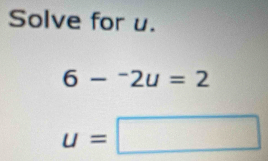 Solve for u.
6-^-2u=2
u=□