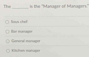 The _is the “Manager of Managers.”
Sous chef
Bar manager
General manager
Kitchen manager