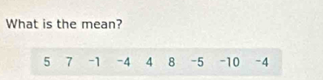 What is the mean?
5 7 -1 -4 4 8 -5 -10 -4