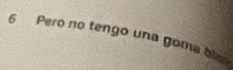 Pero no tengo una goma bian