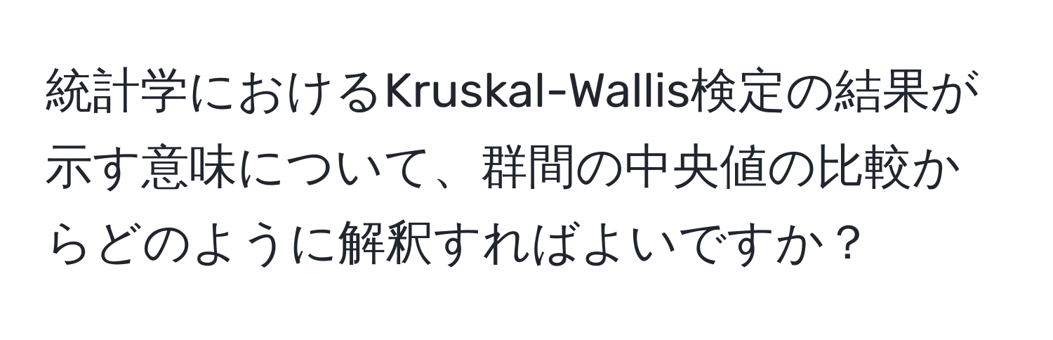 統計学におけるKruskal-Wallis検定の結果が示す意味について、群間の中央値の比較からどのように解釈すればよいですか？