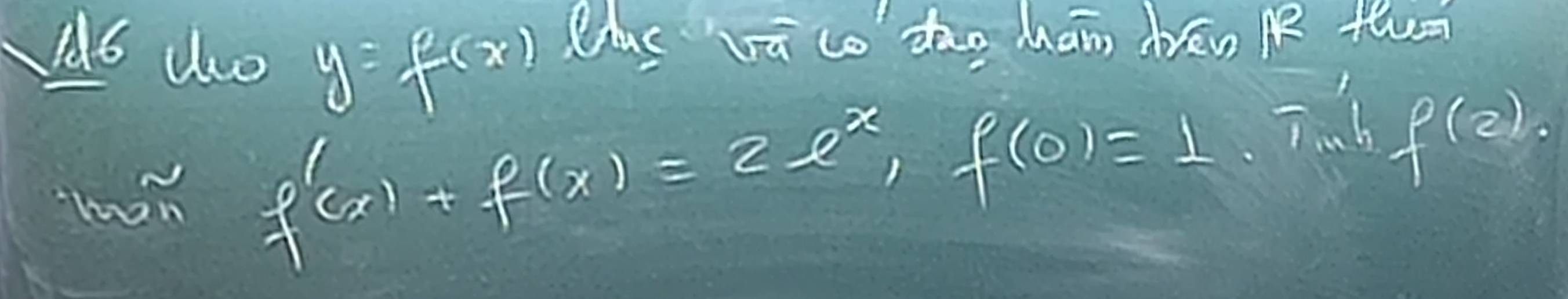 No do y=f(x) Uus vā co dāo hān drén pe them 
lon f'(x)+f(x)=2e^x, f(0)=1. T'(1).