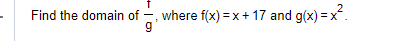 Find the domain of  t/g  , where f(x)=x+17 and g(x)=x^2.