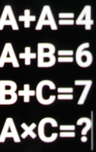 A+A=4
A+B=6
B+C=7
A* C=?