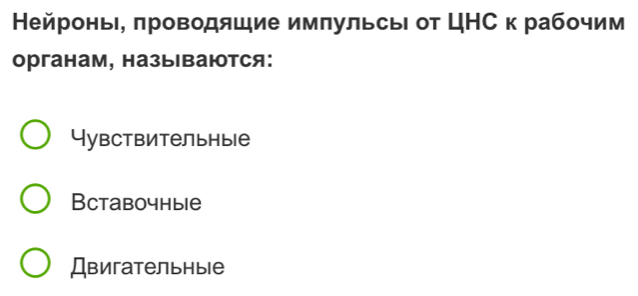 Нейронь, πроводяшие импульсь от ЦНС к рабочим
органам, называются:
Yувствительныiе
Вcтавочныiе
Двигательныiе