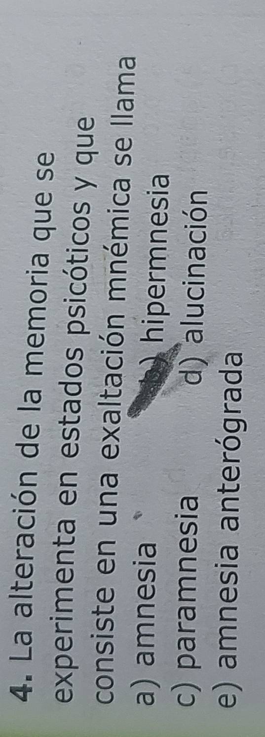 La alteración de la memoria que se
experimenta en estados psicóticos y que
consiste en una exaltación mnémica se llama
a) amnesia hipermnesia
c) paramnesia d) alucinación
e) amnesia anterógrada