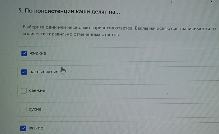 По консистенции Κаши делят на.
Выберите один или несколько вариантов ответов. Баллы начисляюотся в зависимости от
количества правильно отмеченных ответов.
жидкие
рассыпчатыiе
cbежие
cyxиe
Bязкие