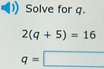 Solve for q.
2(q+5)=16
q=□