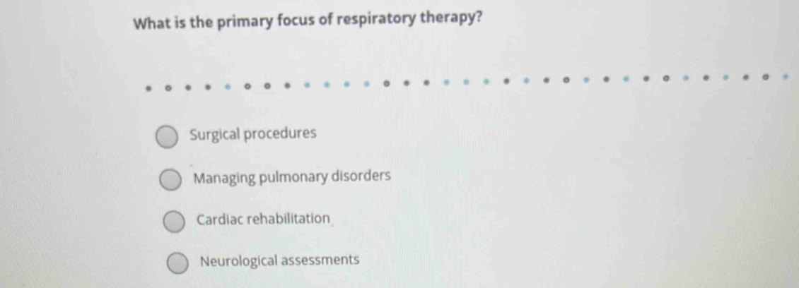 What is the primary focus of respiratory therapy?
Surgical procedures
Managing pulmonary disorders
Cardiac rehabilitation
Neurological assessments