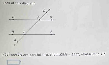 Look at this diagram: 
If overleftrightarrow EG and overleftrightarrow HJ are parallel lines and m∠ GFI=133° , what is m∠ EFD ?