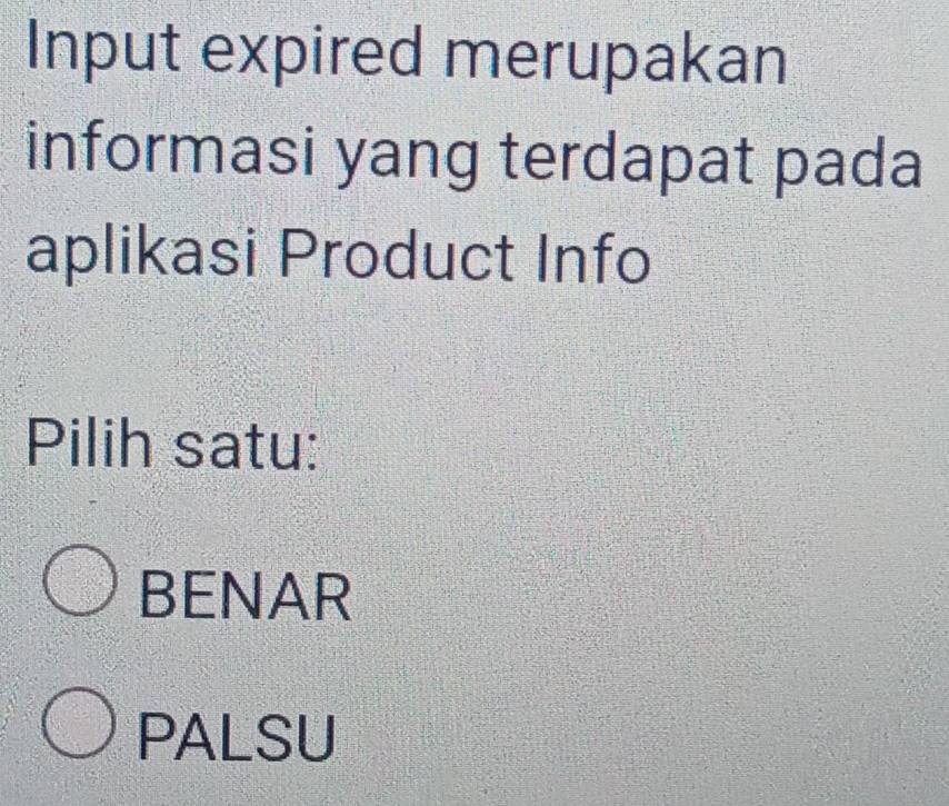 Input expired merupakan
informasi yang terdapat pada
aplikasi Product Info
Pilih satu:
BENAR
PALSU