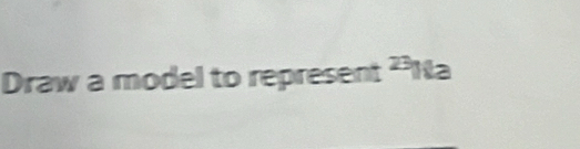 Draw a model to represent ²Na