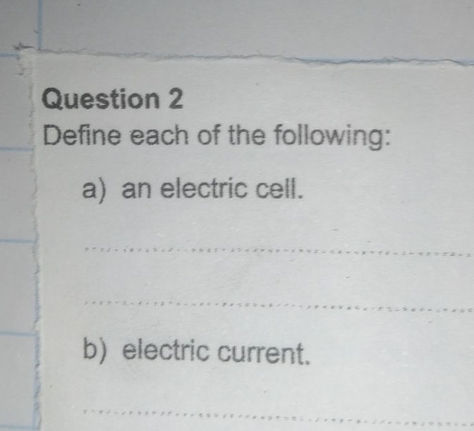 Define each of the following: 
a) an electric cell. 
_ 
_ 
b) electric current. 
_