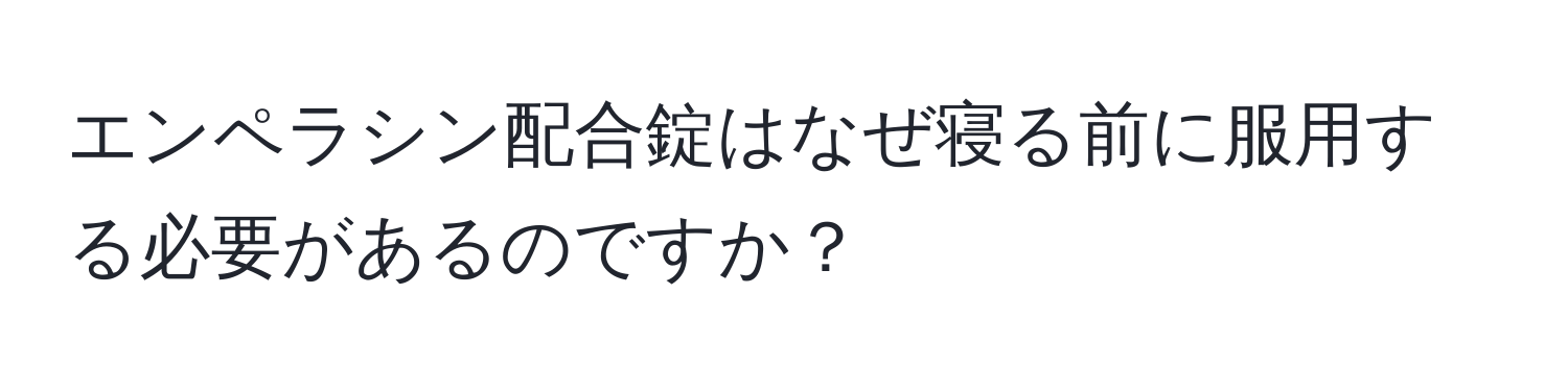 エンペラシン配合錠はなぜ寝る前に服用する必要があるのですか？