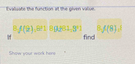 Evaluate the function at the given value.
8_1f^2)_18_ 818_ 9_ 881_18^81 8_1f^6(8)_18
If find 
Show your work here