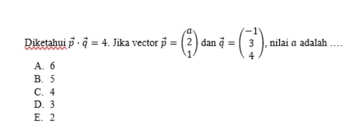 Diketahui vector p· vector q=4. Jika vector vector p=beginpmatrix a 2 1endpmatrix dan vector q=beginpmatrix -1 3 4endpmatrix , nilai @ adalah …
A. 6
B. 5
C. 4
D. 3
E. 2