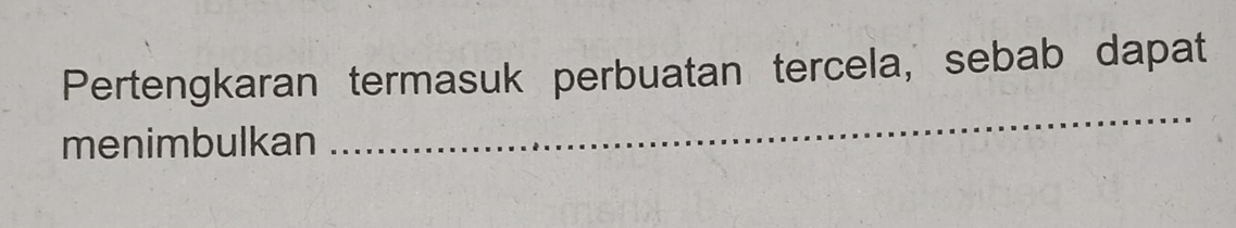 Pertengkaran termasuk perbuatan tercela, sebab dapat 
menimbulkan 
_