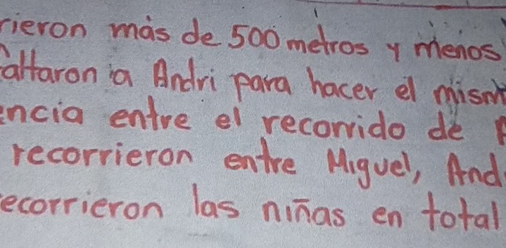 rieron mas de 500 metros y menos 
altaron a Andri para hacer el misnt 
encia entre el recorrido de 
recorrieron entre Miguel, And 
ecorrieron las ninas en total