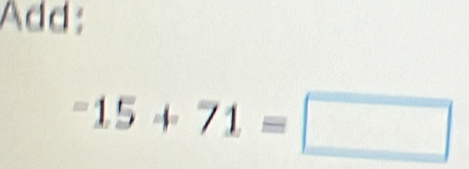 Add:
-15+71=□