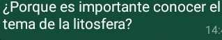 ¿Porque es importante conocer el 
tema de la litosfera? 
14: