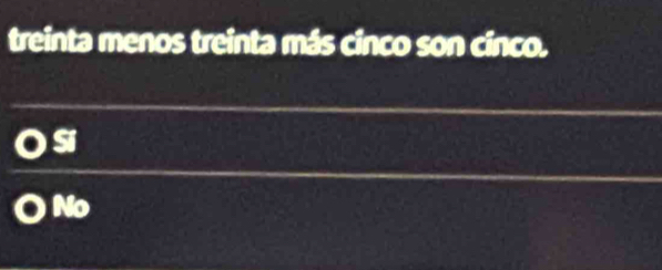 treinta menos treinta más cinco son cinco.
Si
No