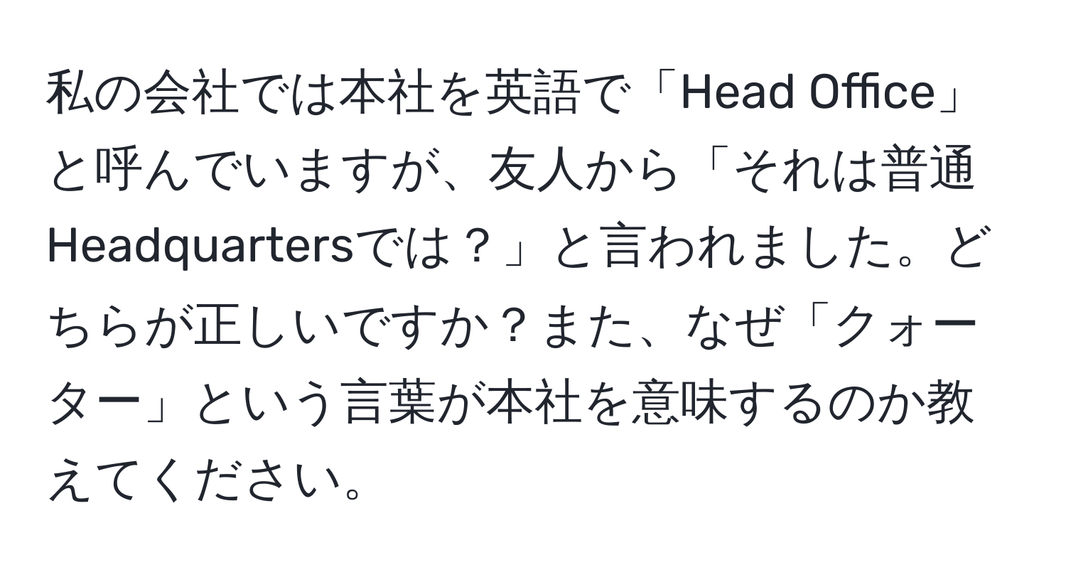 私の会社では本社を英語で「Head Office」と呼んでいますが、友人から「それは普通Headquartersでは？」と言われました。どちらが正しいですか？また、なぜ「クォーター」という言葉が本社を意味するのか教えてください。