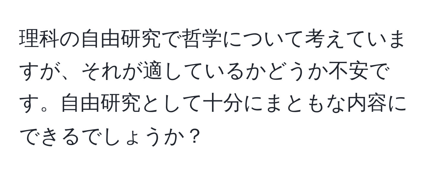 理科の自由研究で哲学について考えていますが、それが適しているかどうか不安です。自由研究として十分にまともな内容にできるでしょうか？