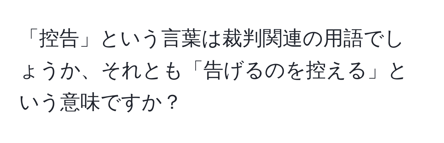 「控告」という言葉は裁判関連の用語でしょうか、それとも「告げるのを控える」という意味ですか？