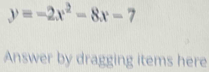 y=-2x^2-8x-7
Answer by dragging items here