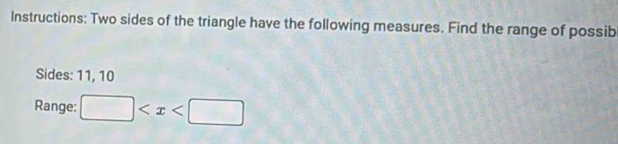 Instructions: Two sides of the triangle have the following measures. Find the range of possib 
Sides: 11, 10
Range: □
