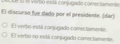 ec de si el verbo está conjugado correctamente 
El discurso fue dado por el presidente. (dar) 
El verbo está conjugado correctamente. 
El verbo no está conjugado correctamente.