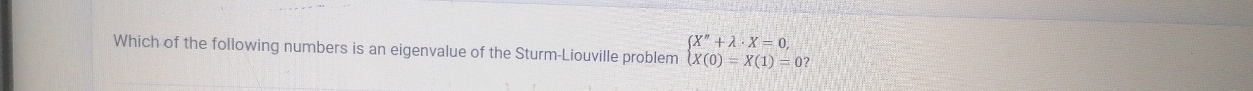 Which of the following numbers is an eigenvalue of the Sturm-Liouville problem beginarrayl X''+lambda · X=0, X(0)=X(1)=0?endarray..