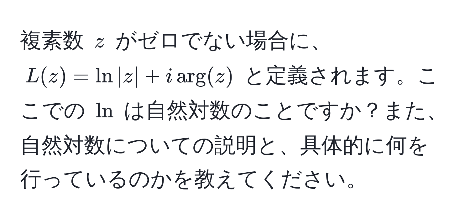 複素数 $z$ がゼロでない場合に、$L(z) = ln |z| + i arg(z)$ と定義されます。ここでの $ln$ は自然対数のことですか？また、自然対数についての説明と、具体的に何を行っているのかを教えてください。