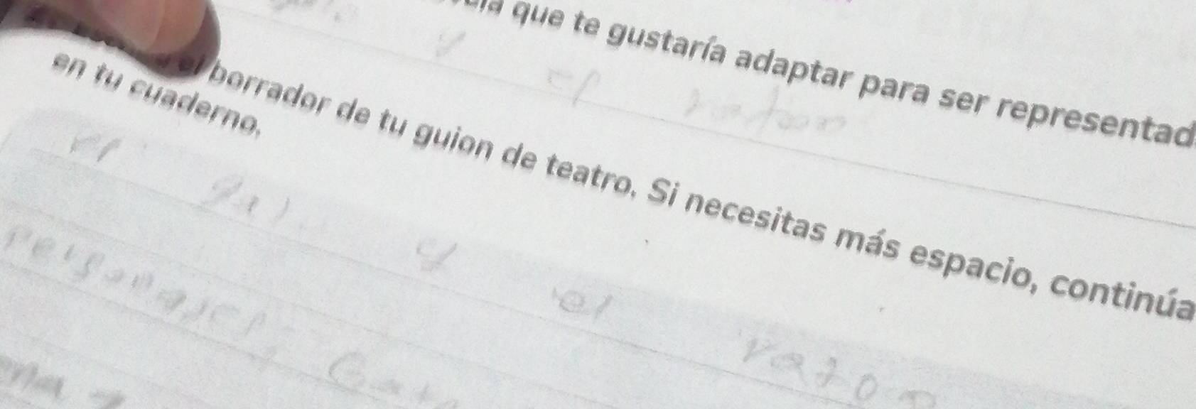 ' staría adaptar para se r representad 
en tu cuaderno. 
_ 
_borrador de tu guion de teatro. Si necesitas más espacio, continús 
_ 
_a