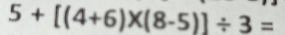 5+[(4+6)* (8-5)]/ 3=