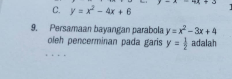 -x-4x+3
C. y=x^2-4x+6
9. Persamaan bayangan parabola y=x^2-3x+4
oleh pencerminan pada garis y= 1/2  adalah