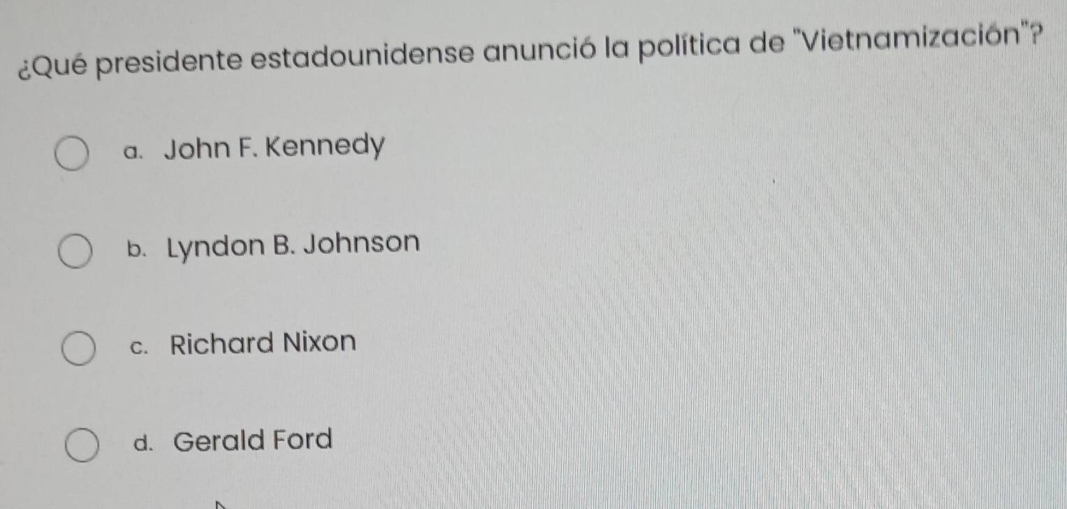 ¿Qué presidente estadounidense anunció la política de "Vietnamización"
a. John F. Kennedy
b. Lyndon B. Johnson
c. Richard Nixon
d. Gerald Ford