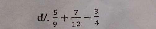 d/.  5/9 + 7/12 - 3/4 