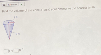 ←》 Listen 
Find the volume of the cone. Round your answer to the nearest tenth.
□ π approx □ ft^3